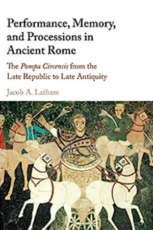 Performance, Memory, and Processions in Ancient Rome: The Pompa Circensis from the Late Republic to Late Antiquity